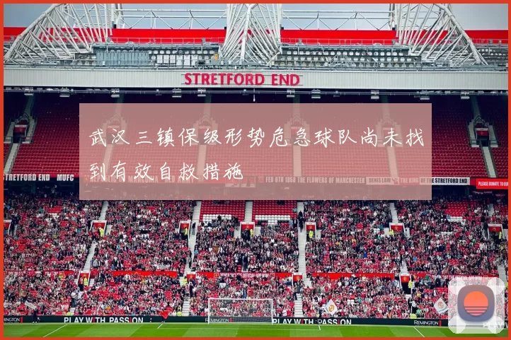武汉三镇保级形势危急球队尚未找到有效自救措施