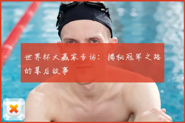 世界杯大赢家专访:揭秘冠军之路的幕后故事