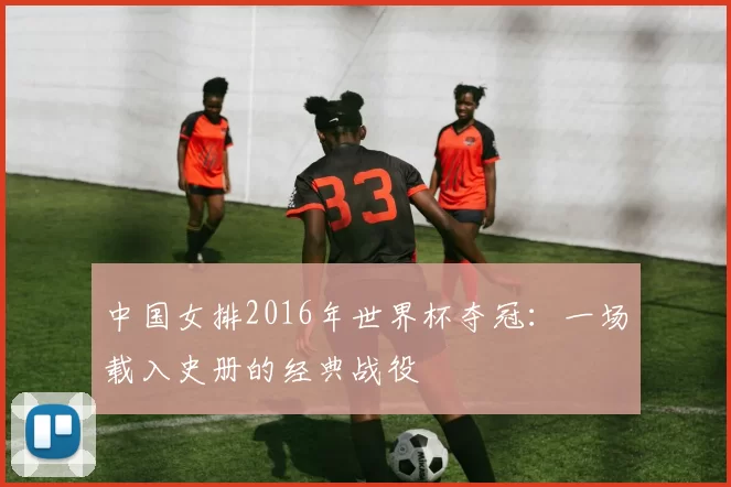 中国女排2016年世界杯夺冠：一场载入史册的经典战役