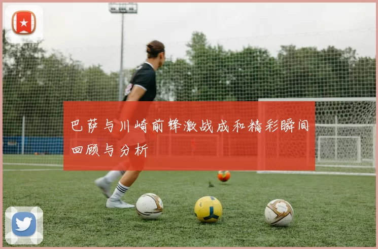 巴萨与川崎前锋激战成和精彩瞬间回顾与分析