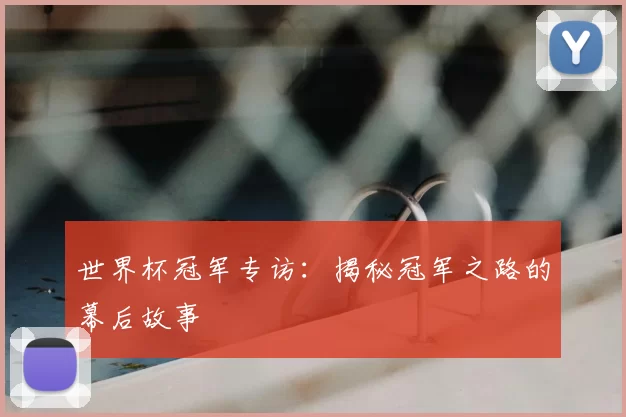 世界杯冠军专访:揭秘冠军之路的幕后故事