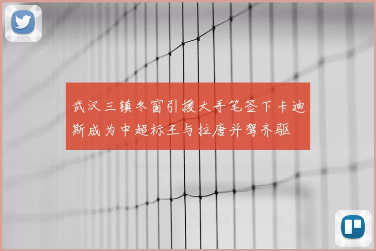 武汉三镇冬窗引援大手笔签下卡迪斯成为中超标王与拉唐并驾齐驱
