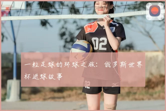 一粒足球的环球之旅:俄罗斯世界杯进球故事
