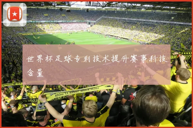世界杯足球专利技术提升赛事科技含量