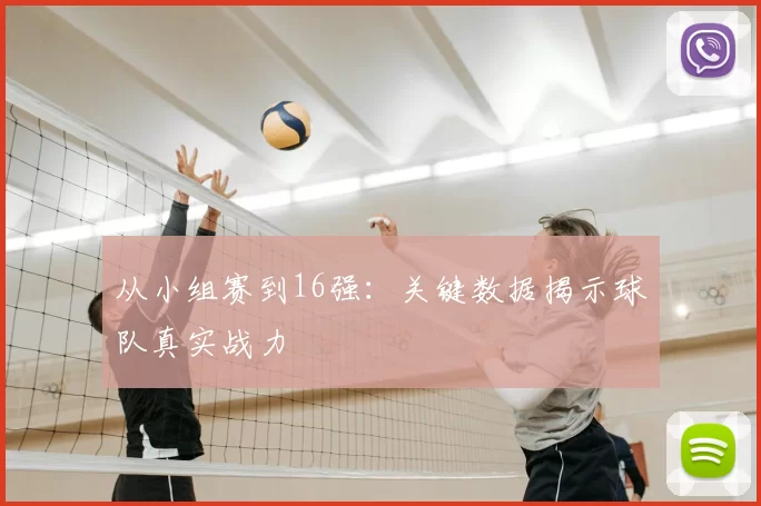 从小组赛到16强：关键数据揭示球队真实战力