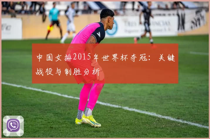 中国女排2015年世界杯夺冠:关键战役与制胜分析