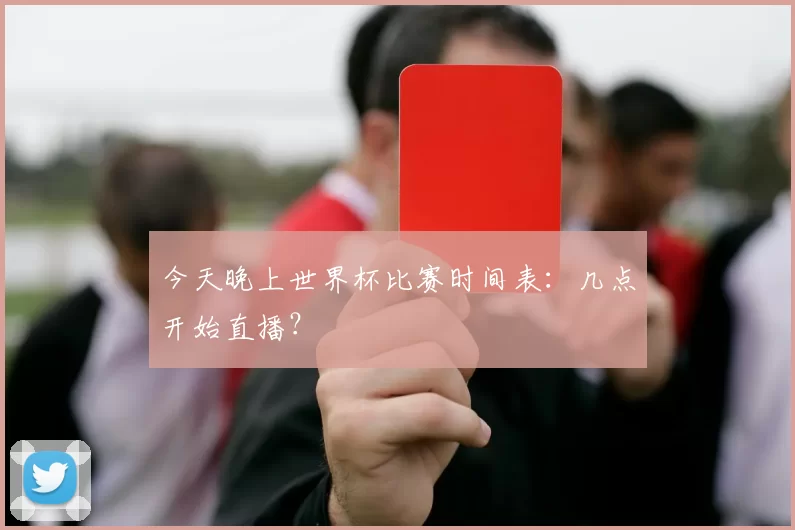 今天晚上世界杯比赛时间表:几点开始直播?