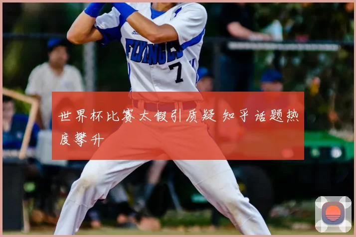 世界杯比赛太假引质疑 知乎话题热度攀升