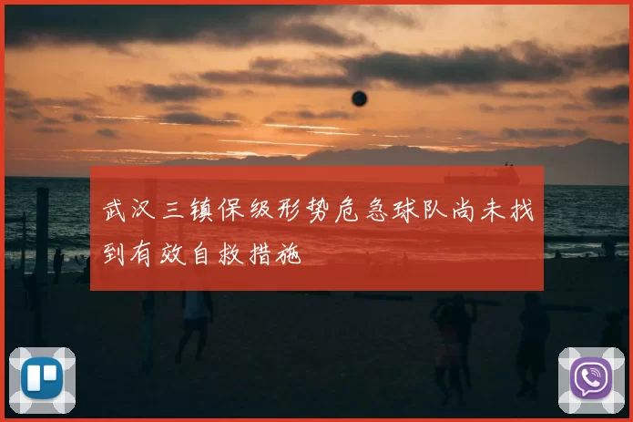 武汉三镇保级形势危急球队尚未找到有效自救措施