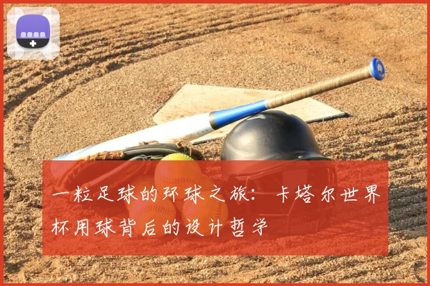 一粒足球的环球之旅：卡塔尔世界杯用球背后的设计哲学