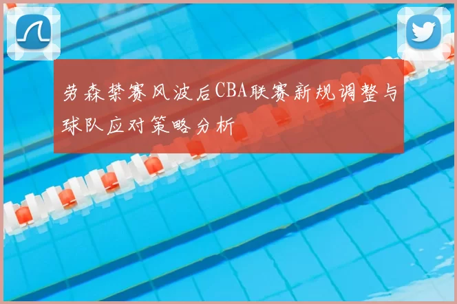 劳森禁赛风波后CBA联赛新规调整与球队应对策略分析
